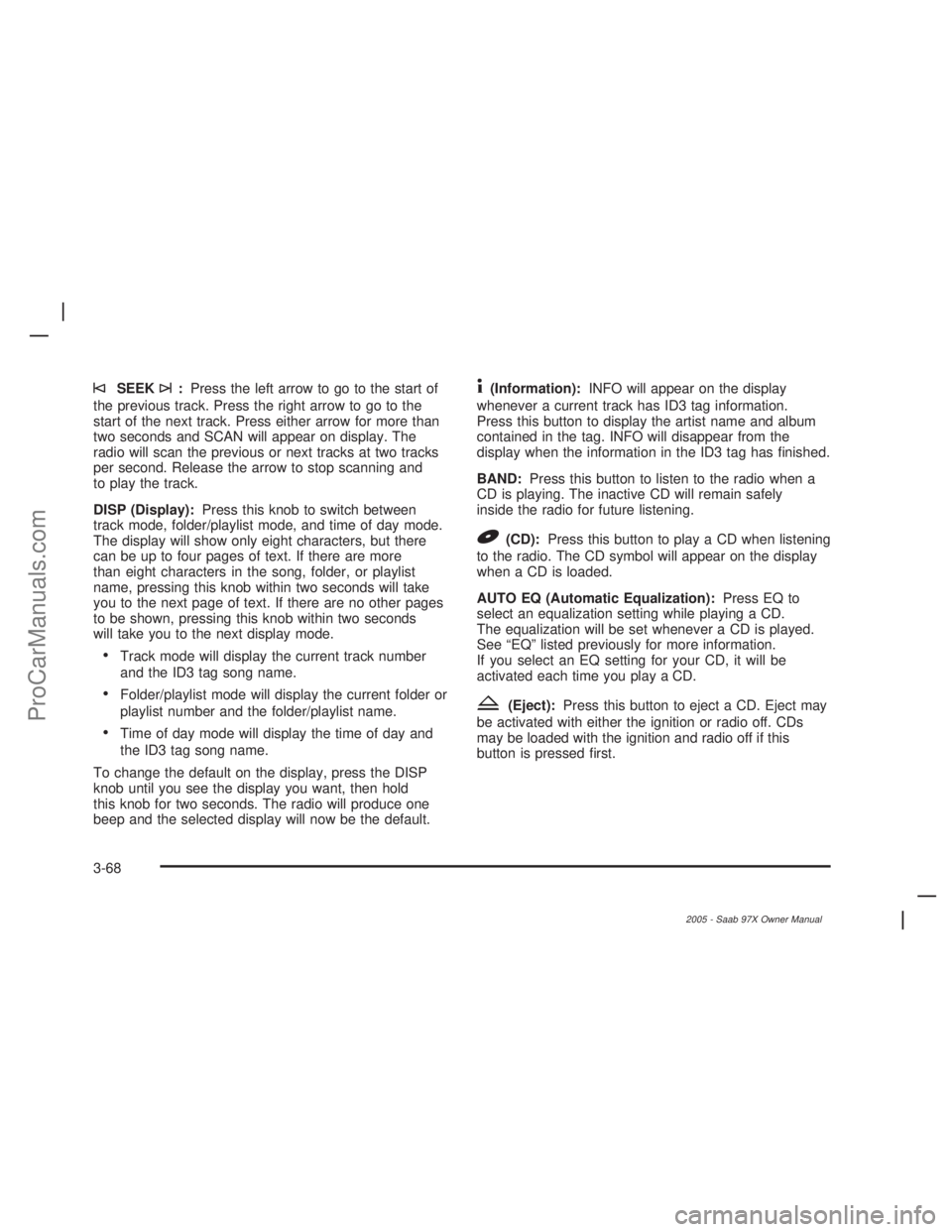 SAAB 9-7X 2005  Owners Manual ©SEEK¨:Press the left arrow to go to the start of
the previous track. Press the right arrow to go to the
start of the next track. Press either arrow for more than
two seconds and SCAN will appear on