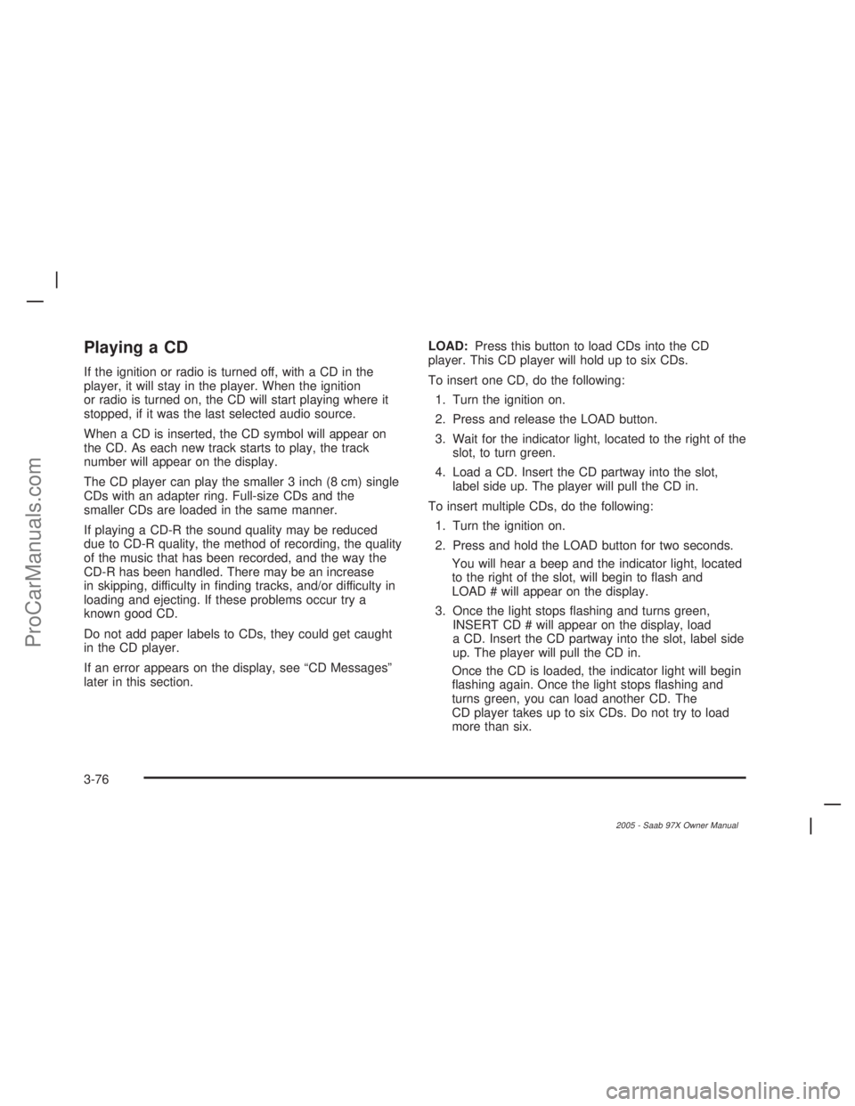 SAAB 9-7X 2005  Owners Manual Playing a CD
If the ignition or radio is turned off, with a CD in the
player, it will stay in the player. When the ignition
or radio is turned on, the CD will start playing where it
stopped, if it was