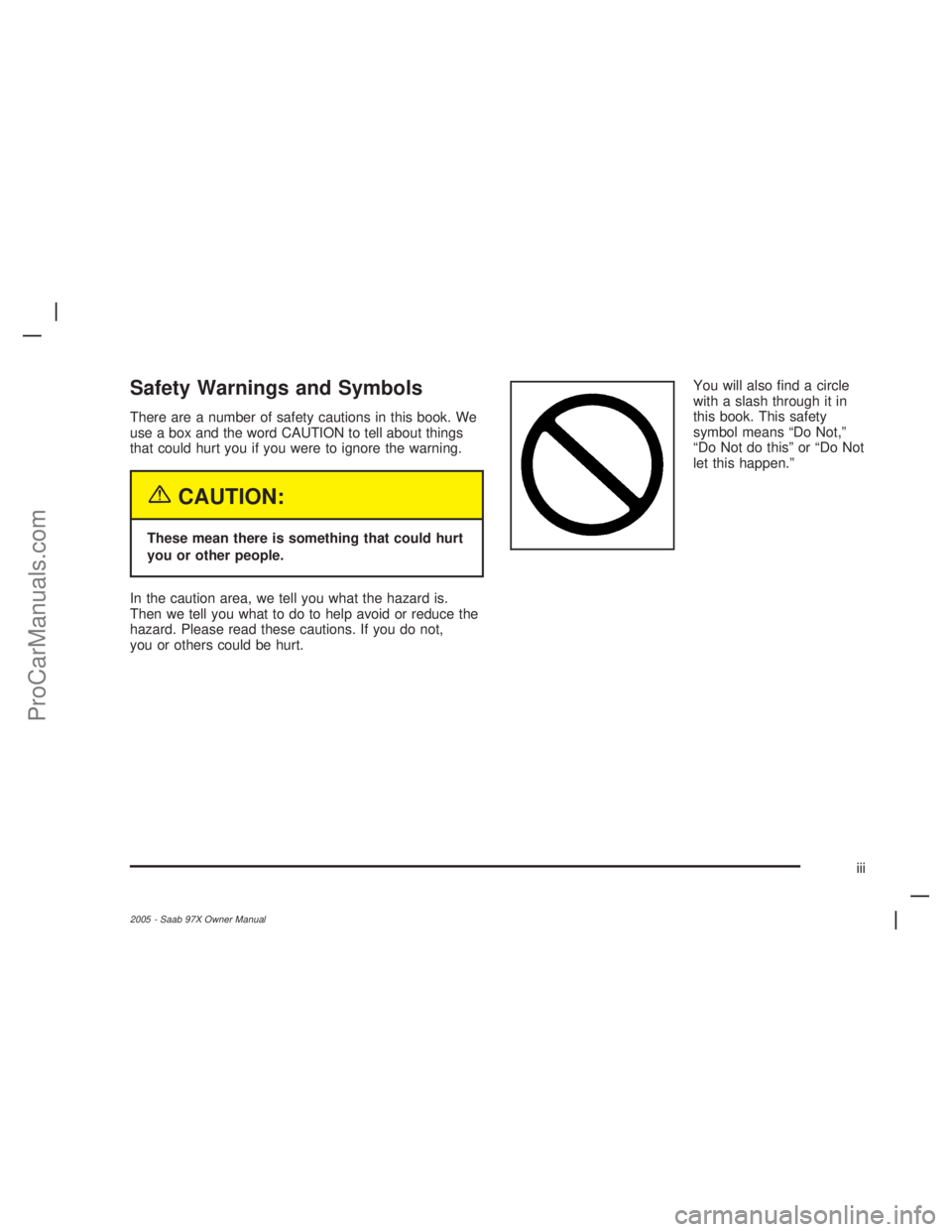 SAAB 9-7X 2005  Owners Manual Safety Warnings and Symbols
There are a number of safety cautions in this book. We
use a box and the word CAUTION to tell about things
that could hurt you if you were to ignore the warning.
{CAUTION:
