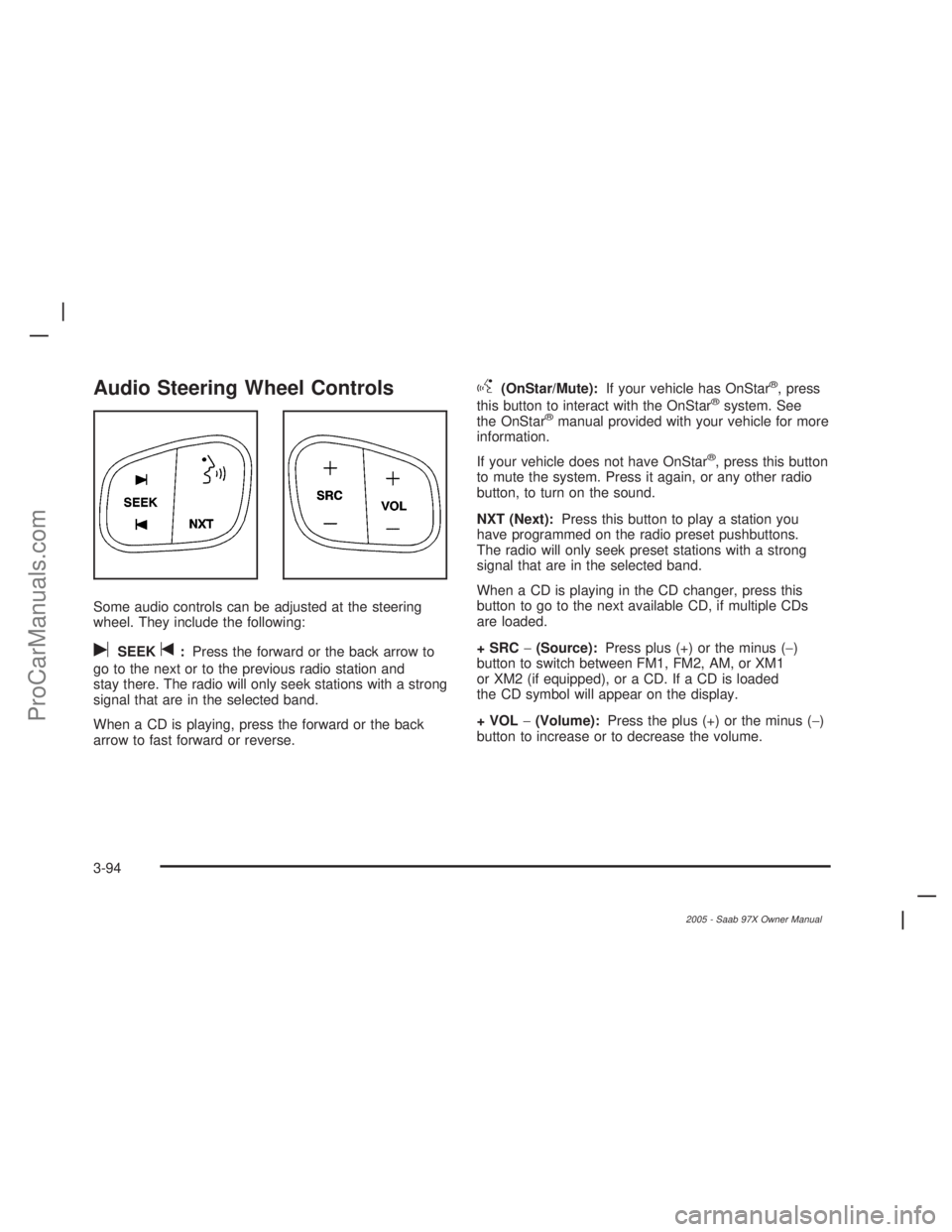 SAAB 9-7X 2005  Owners Manual Audio Steering Wheel Controls
Some audio controls can be adjusted at the steering
wheel. They include the following:
uSEEKt:Press the forward or the back arrow to
go to the next or to the previous rad