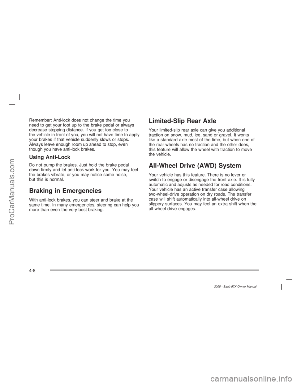 SAAB 9-7X 2005  Owners Manual Remember: Anti-lock does not change the time you
need to get your foot up to the brake pedal or always
decrease stopping distance. If you get too close to
the vehicle in front of you, you will not hav