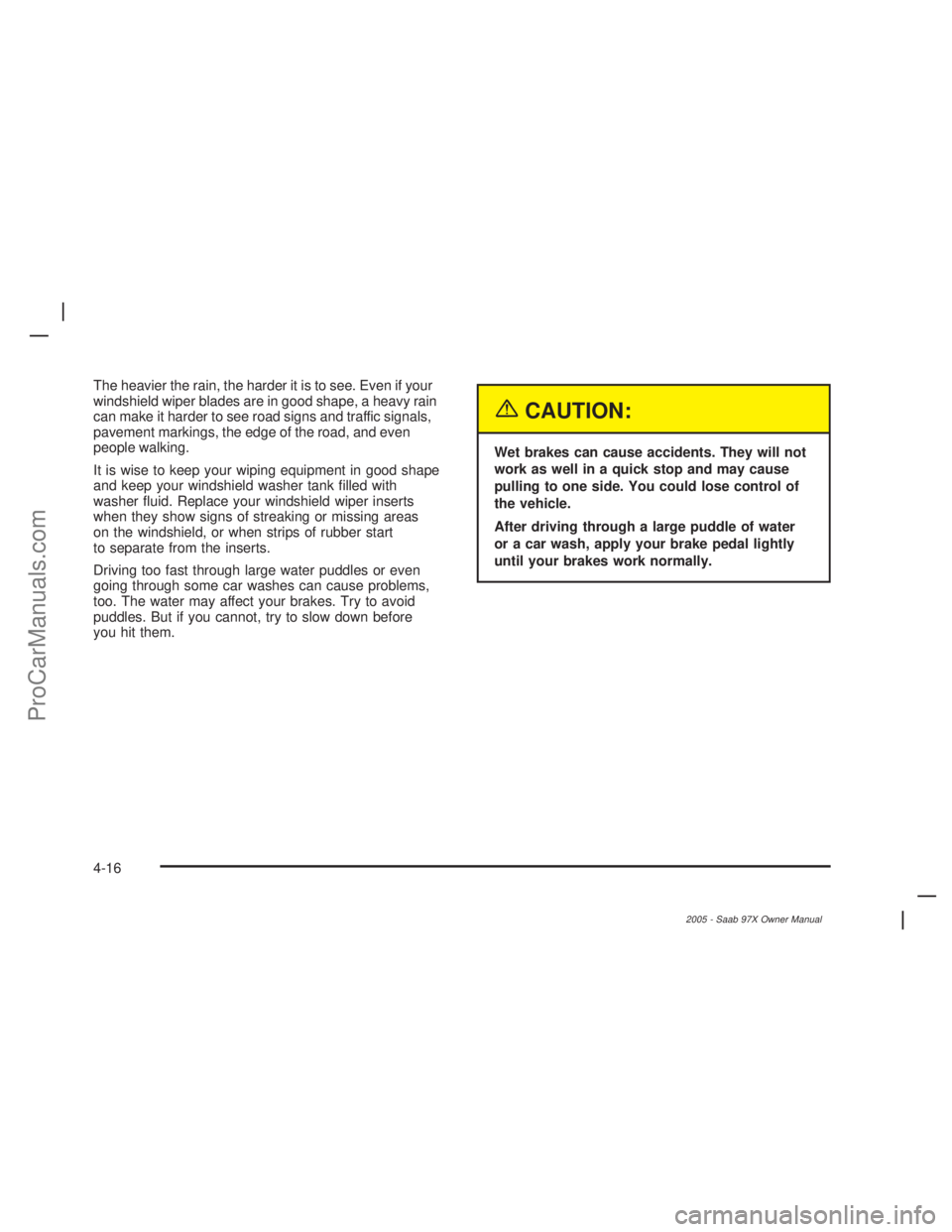 SAAB 9-7X 2005 Workshop Manual The heavier the rain, the harder it is to see. Even if your
windshield wiper blades are in good shape, a heavy rain
can make it harder to see road signs and traffic signals,
pavement markings, the edg