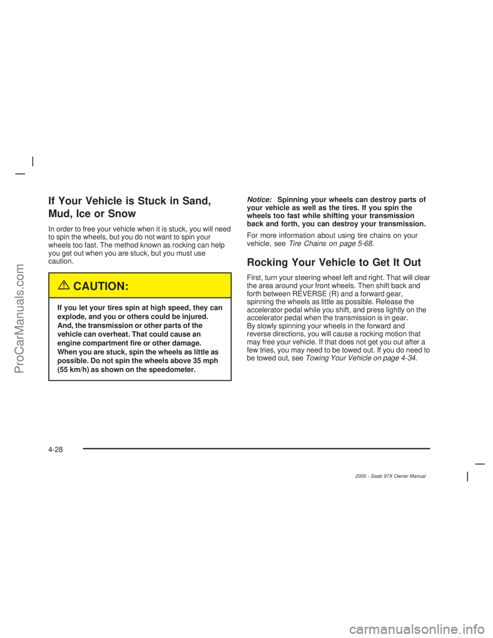 SAAB 9-7X 2005 Service Manual If Your Vehicle is Stuck in Sand,
Mud, Ice or Snow
In order to free your vehicle when it is stuck, you will need
to spin the wheels, but you do not want to spin your
wheels too fast. The method known 