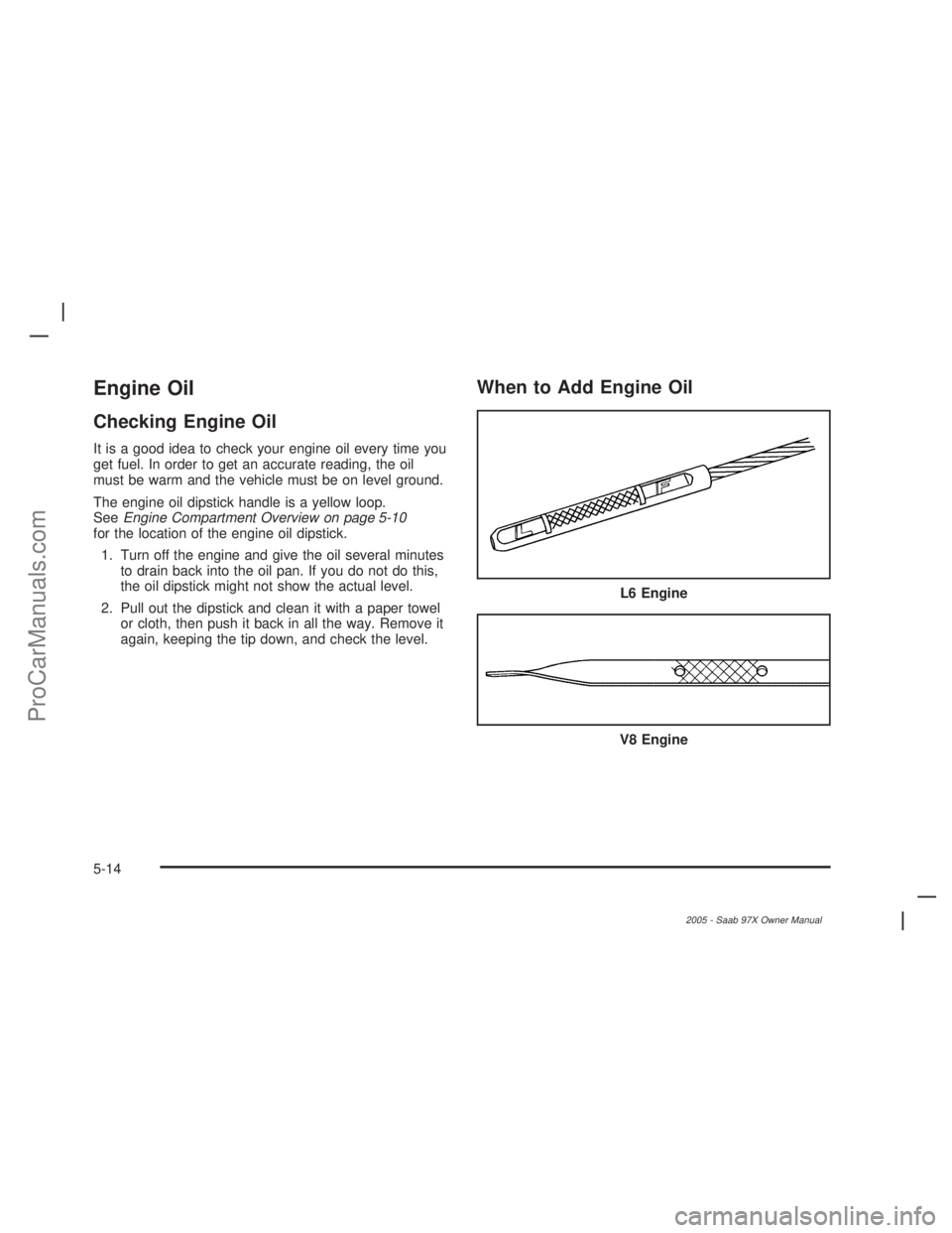 SAAB 9-7X 2005  Owners Manual Engine Oil
Checking Engine Oil
It is a good idea to check your engine oil every time you
get fuel. In order to get an accurate reading, the oil
must be warm and the vehicle must be on level ground.
Th