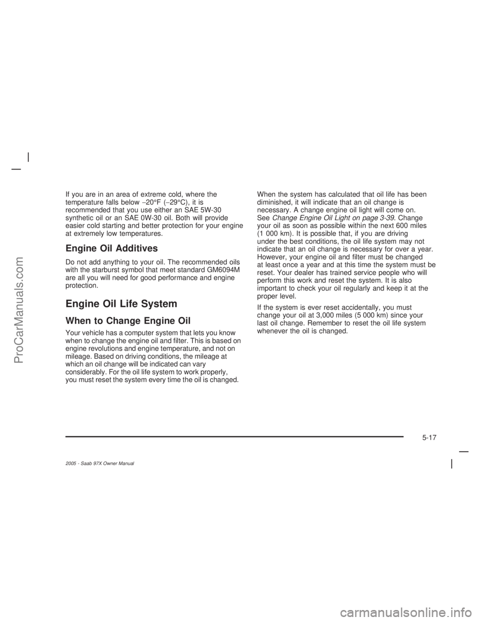 SAAB 9-7X 2005  Owners Manual If you are in an area of extreme cold, where the
temperature falls below−20°F (−29°C), it is
recommended that you use either an SAE 5W-30
synthetic oil or an SAE 0W-30 oil. Both will provide
eas