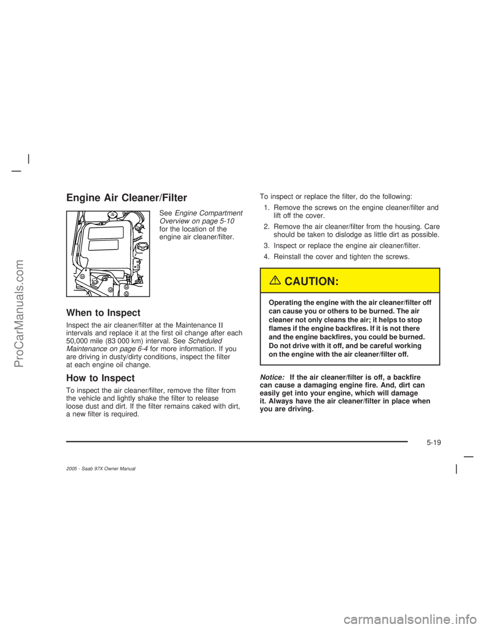 SAAB 9-7X 2005 Manual PDF Engine Air Cleaner/Filter
SeeEngine Compartment
Overview on page 5-10
for the location of the
engine air cleaner/�lter.
When to Inspect
Inspect the air cleaner/�lter at the MaintenanceII
intervals and