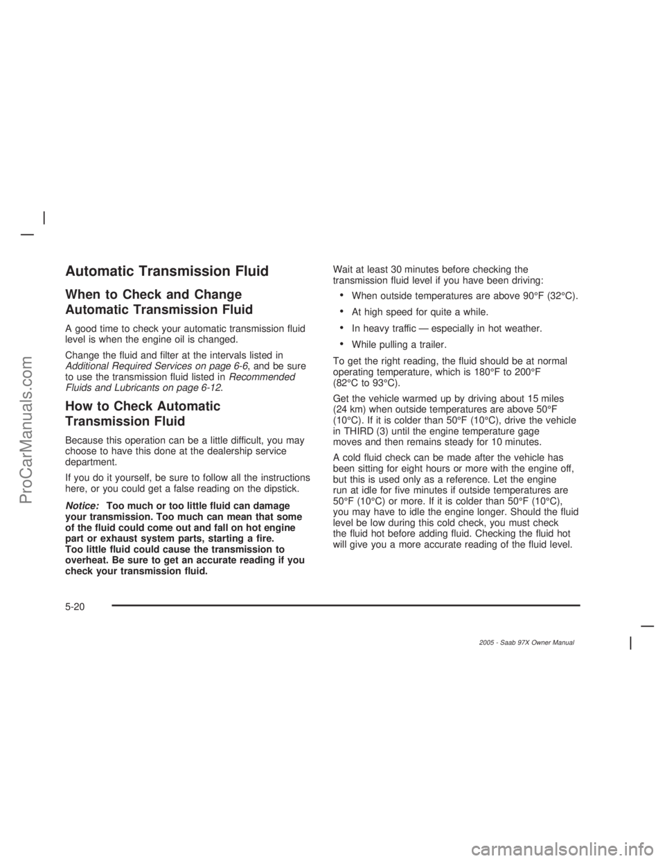 SAAB 9-7X 2005 Manual PDF Automatic Transmission Fluid
When to Check and Change
Automatic Transmission Fluid
A good time to check your automatic transmission �uid
level is when the engine oil is changed.
Change the �uid and �l