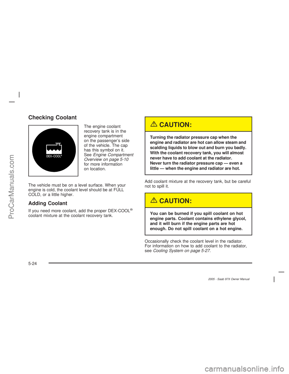 SAAB 9-7X 2005 Manual PDF Checking Coolant
The engine coolant
recovery tank is in the
engine compartment
on the passenger’s side
of the vehicle. The cap
has this symbol on it.
SeeEngine Compartment
Overview on page 5-10
for 