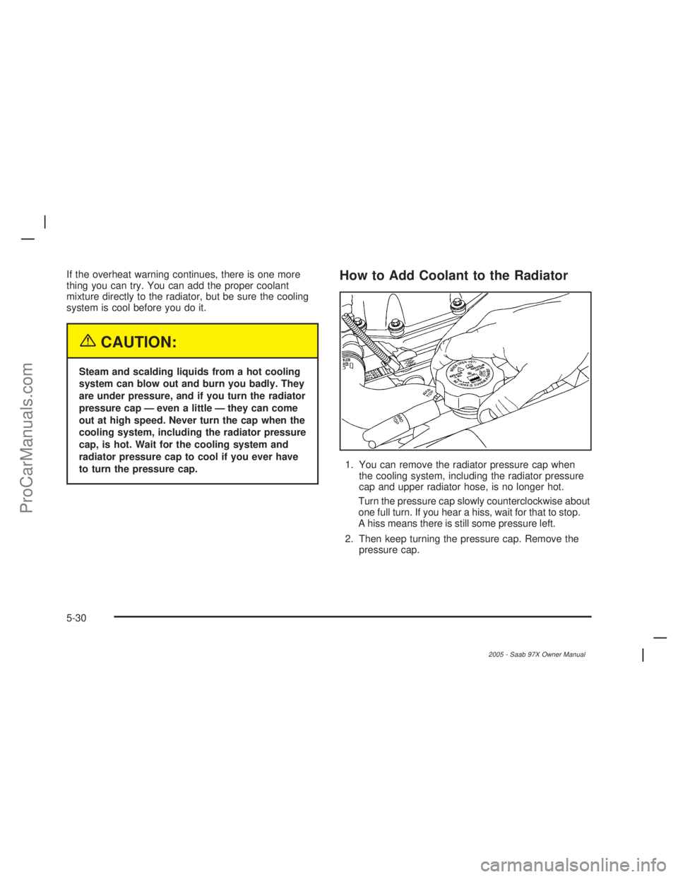 SAAB 9-7X 2005  Owners Manual If the overheat warning continues, there is one more
thing you can try. You can add the proper coolant
mixture directly to the radiator, but be sure the cooling
system is cool before you do it.
{CAUTI