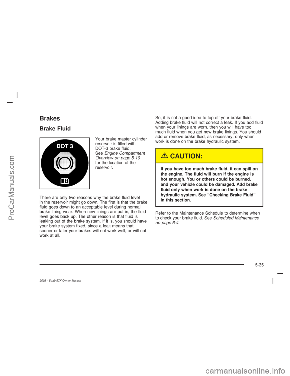 SAAB 9-7X 2005 Manual Online Brakes
Brake Fluid
Your brake master cylinder
reservoir is �lled with
DOT-3 brake �uid.
SeeEngine Compartment
Overview on page 5-10
for the location of the
reservoir.
There are only two reasons why th