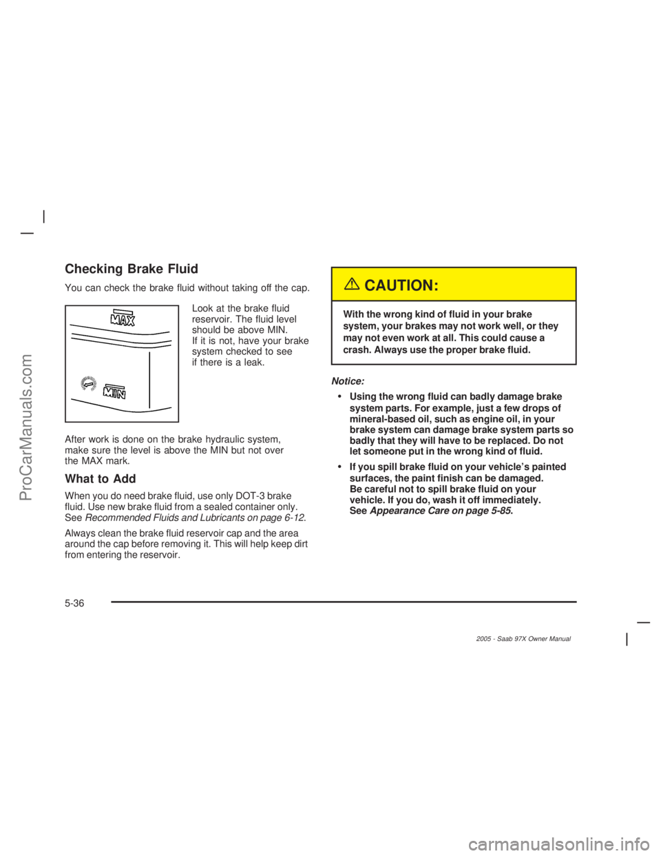 SAAB 9-7X 2005 Manual Online Checking Brake Fluid
You can check the brake �uid without taking off the cap.
Look at the brake �uid
reservoir. The �uid level
should be above MIN.
If it is not, have your brake
system checked to see
