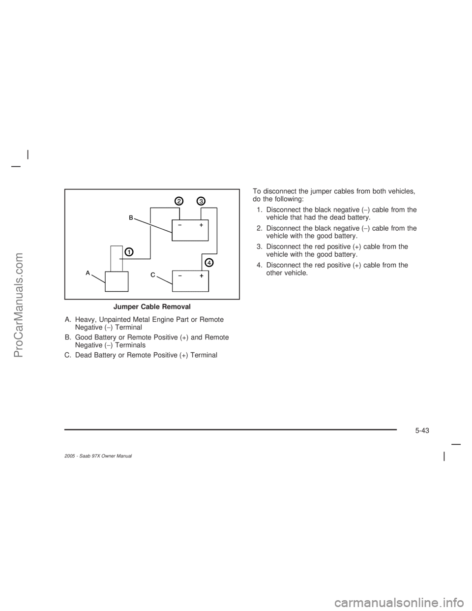 SAAB 9-7X 2005  Owners Manual A. Heavy, Unpainted Metal Engine Part or Remote
Negative (−) Terminal
B. Good Battery or Remote Positive (+) and Remote
Negative (−) Terminals
C. Dead Battery or Remote Positive (+) TerminalTo dis