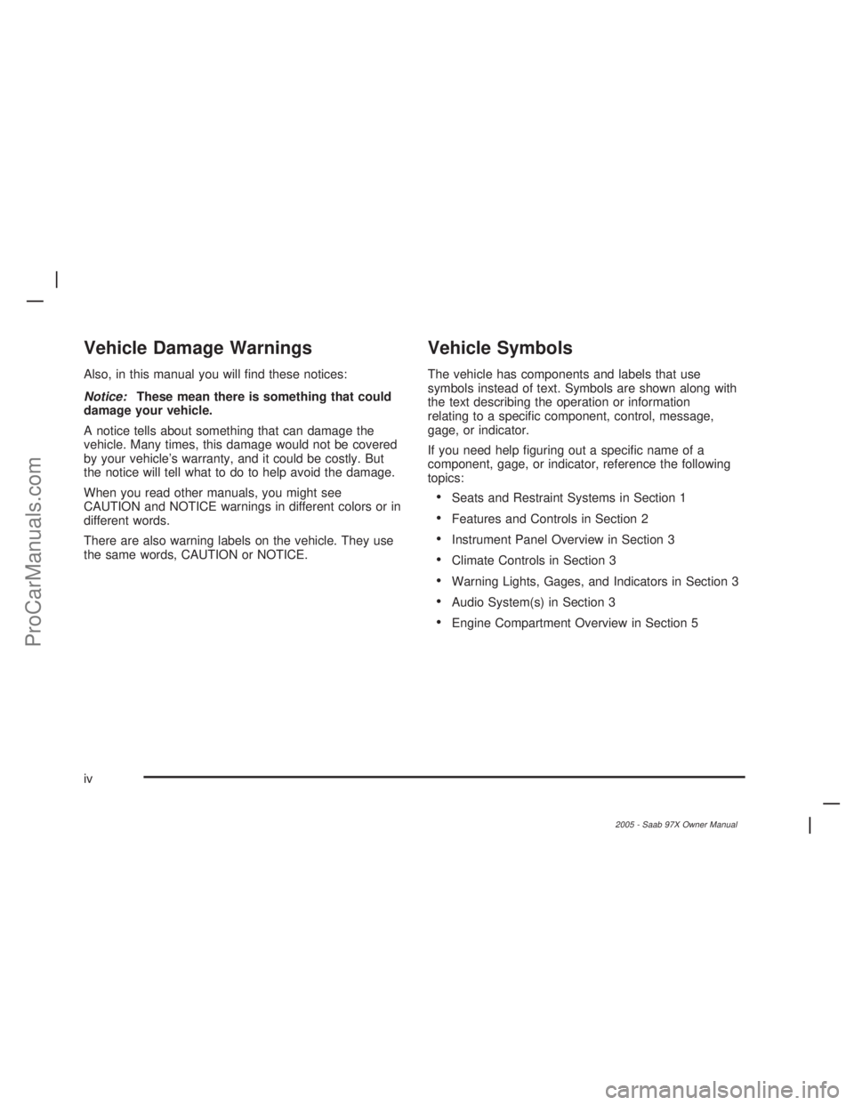 SAAB 9-7X 2005  Owners Manual Vehicle Damage Warnings
Also, in this manual you will �nd these notices:
Notice:These mean there is something that could
damage your vehicle.
A notice tells about something that can damage the
vehicle