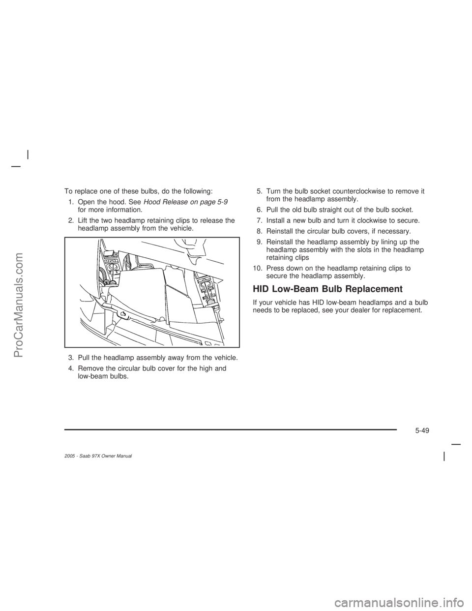 SAAB 9-7X 2005  Owners Manual To replace one of these bulbs, do the following:
1. Open the hood. SeeHood Release on page 5-9
for more information.
2. Lift the two headlamp retaining clips to release the
headlamp assembly from the  SAAB 9-7X 2005  Owners Manual To replace one of these bulbs, do the following:
1. Open the hood. SeeHood Release on page 5-9
for more information.
2. Lift the two headlamp retaining clips to release the
headlamp assembly from the