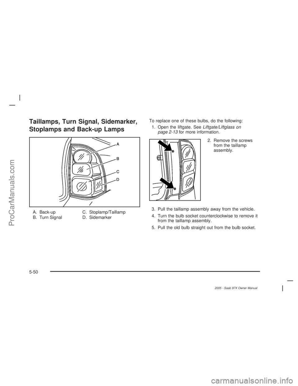 SAAB 9-7X 2005  Owners Manual Taillamps, Turn Signal, Sidemarker,
Stoplamps and Back-up Lamps
A. Back-up
B. Turn SignalC. Stoplamp/Taillamp
D. SidemarkerTo replace one of these bulbs, do the following:
1. Open the liftgate. SeeLif SAAB 9-7X 2005  Owners Manual Taillamps, Turn Signal, Sidemarker,
Stoplamps and Back-up Lamps
A. Back-up
B. Turn SignalC. Stoplamp/Taillamp
D. SidemarkerTo replace one of these bulbs, do the following:
1. Open the liftgate. SeeLif