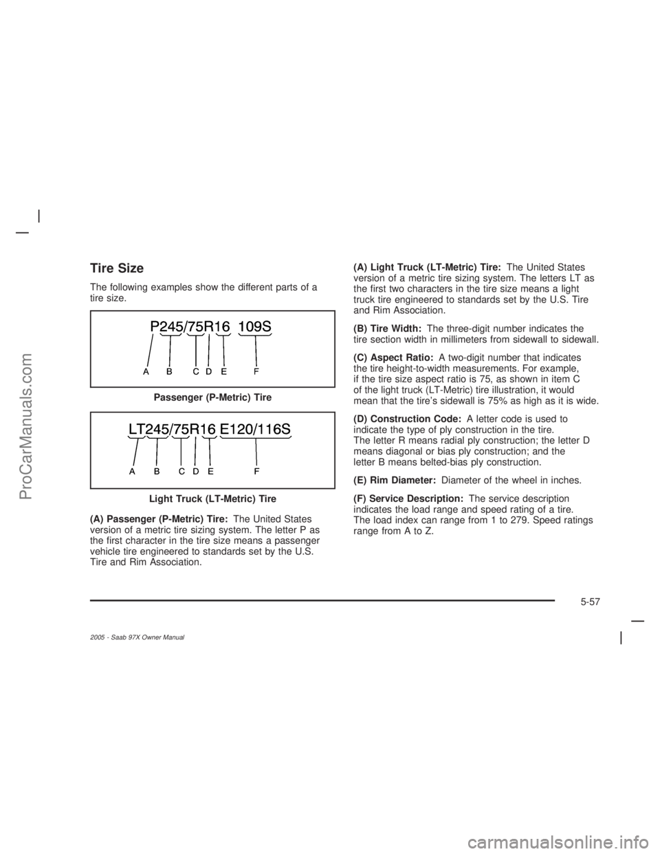 SAAB 9-7X 2005  Owners Manual Tire Size
The following examples show the different parts of a
tire size.
(A) Passenger (P-Metric) Tire:The United States
version of a metric tire sizing system. The letter P as
the �rst character in 