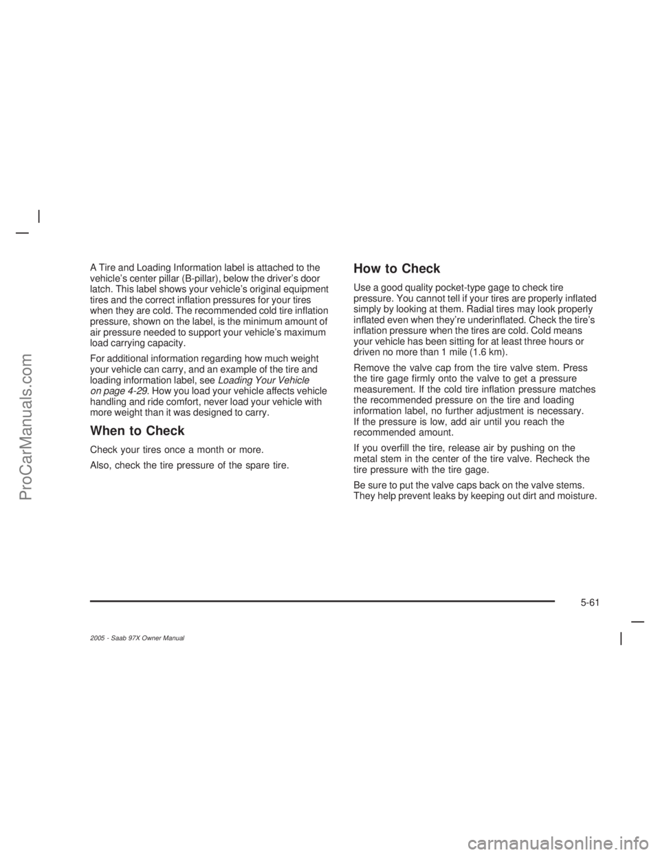 SAAB 9-7X 2005  Owners Manual A Tire and Loading Information label is attached to the
vehicle’s center pillar (B-pillar), below the driver’s door
latch. This label shows your vehicle’s original equipment
tires and the correc