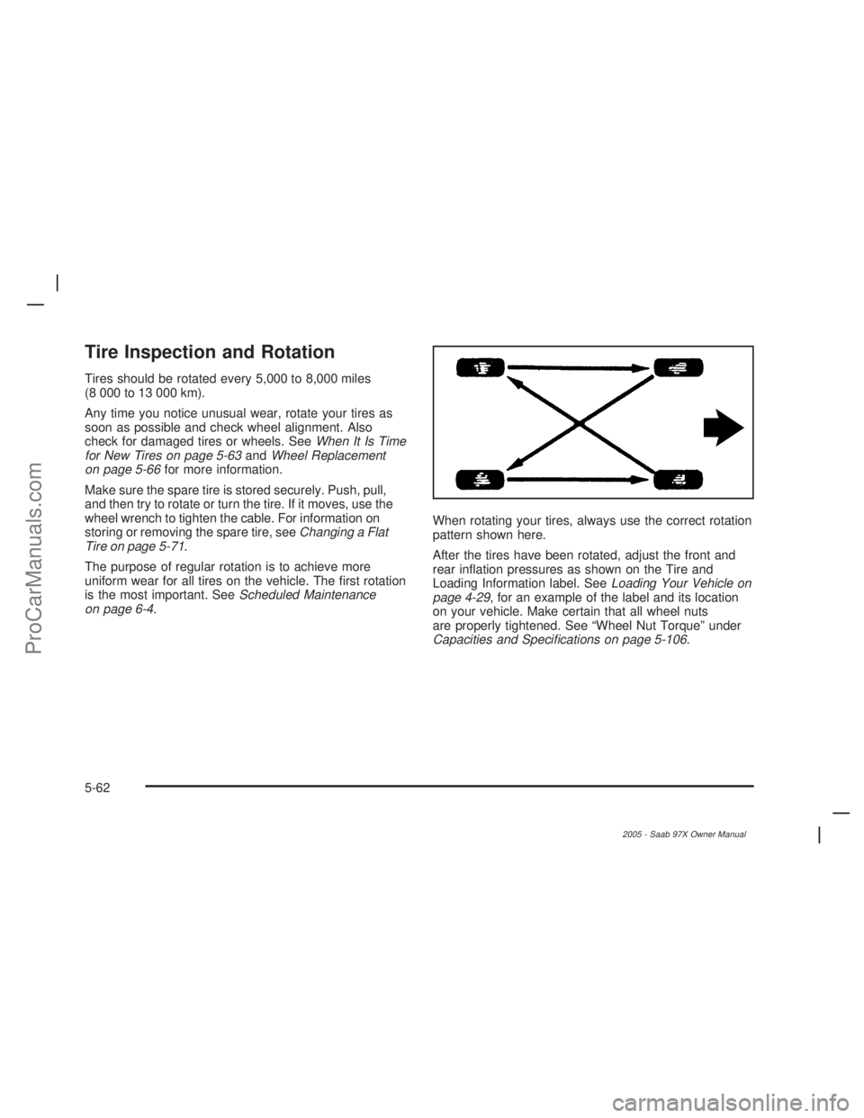 SAAB 9-7X 2005  Owners Manual Tire Inspection and Rotation
Tires should be rotated every 5,000 to 8,000 miles
(8 000 to 13 000 km).
Any time you notice unusual wear, rotate your tires as
soon as possible and check wheel alignment.
