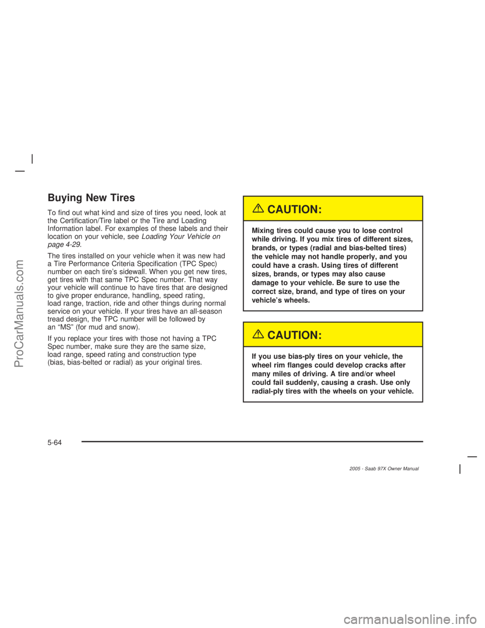 SAAB 9-7X 2005  Owners Manual Buying New Tires
To �nd out what kind and size of tires you need, look at
the Certi�cation/Tire label or the Tire and Loading
Information label. For examples of these labels and their
location on your