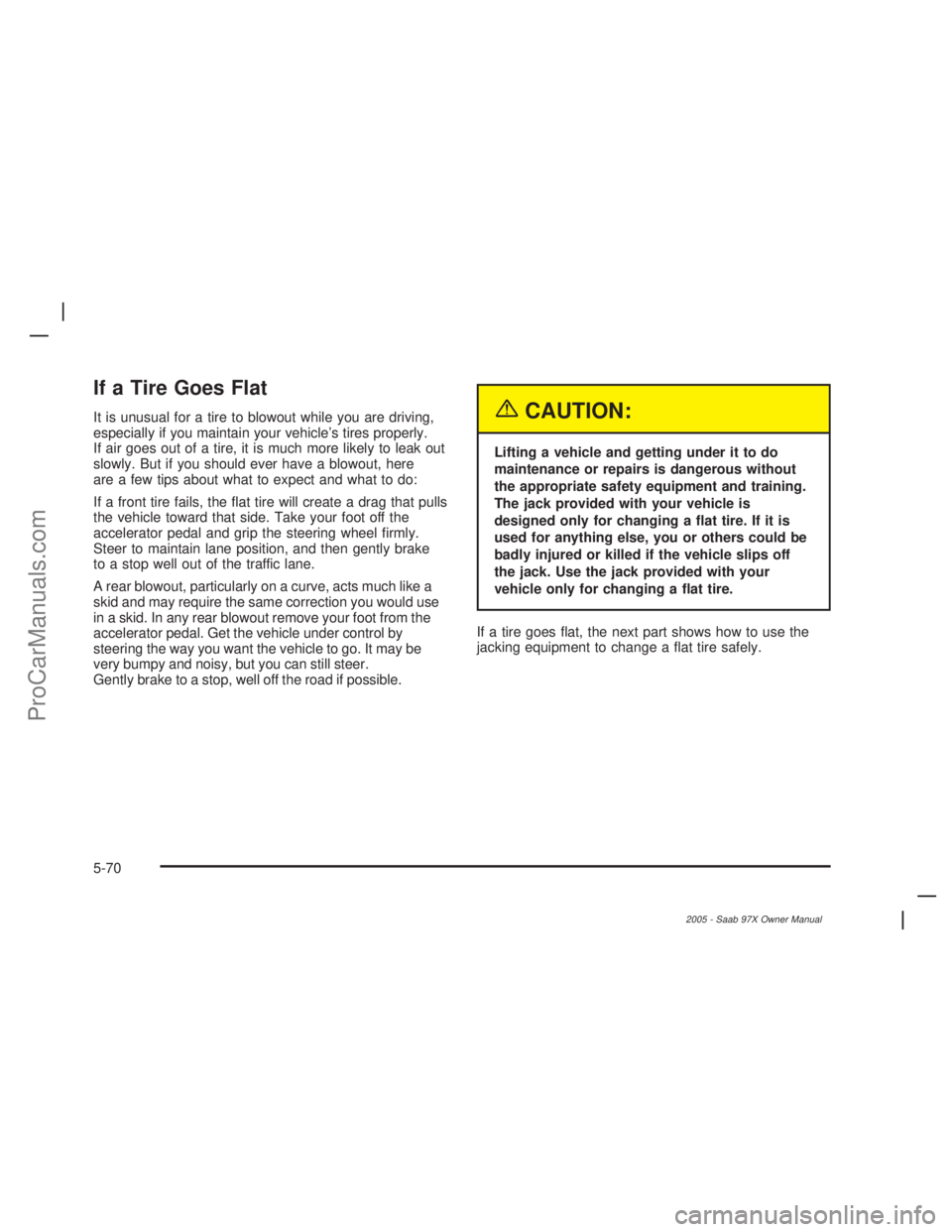SAAB 9-7X 2005  Owners Manual If a Tire Goes Flat
It is unusual for a tire to blowout while you are driving,
especially if you maintain your vehicle’s tires properly.
If air goes out of a tire, it is much more likely to leak out