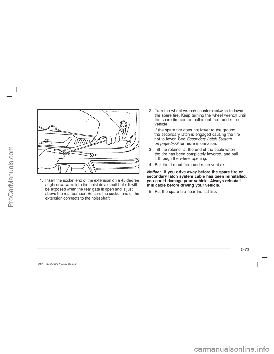 SAAB 9-7X 2005  Owners Manual 1. Insert the socket end of the extension on a 45 degree
angle downward into the hoist drive shaft hole. It will
be exposed when the rear gate is open and is just
above the rear bumper. Be sure the so