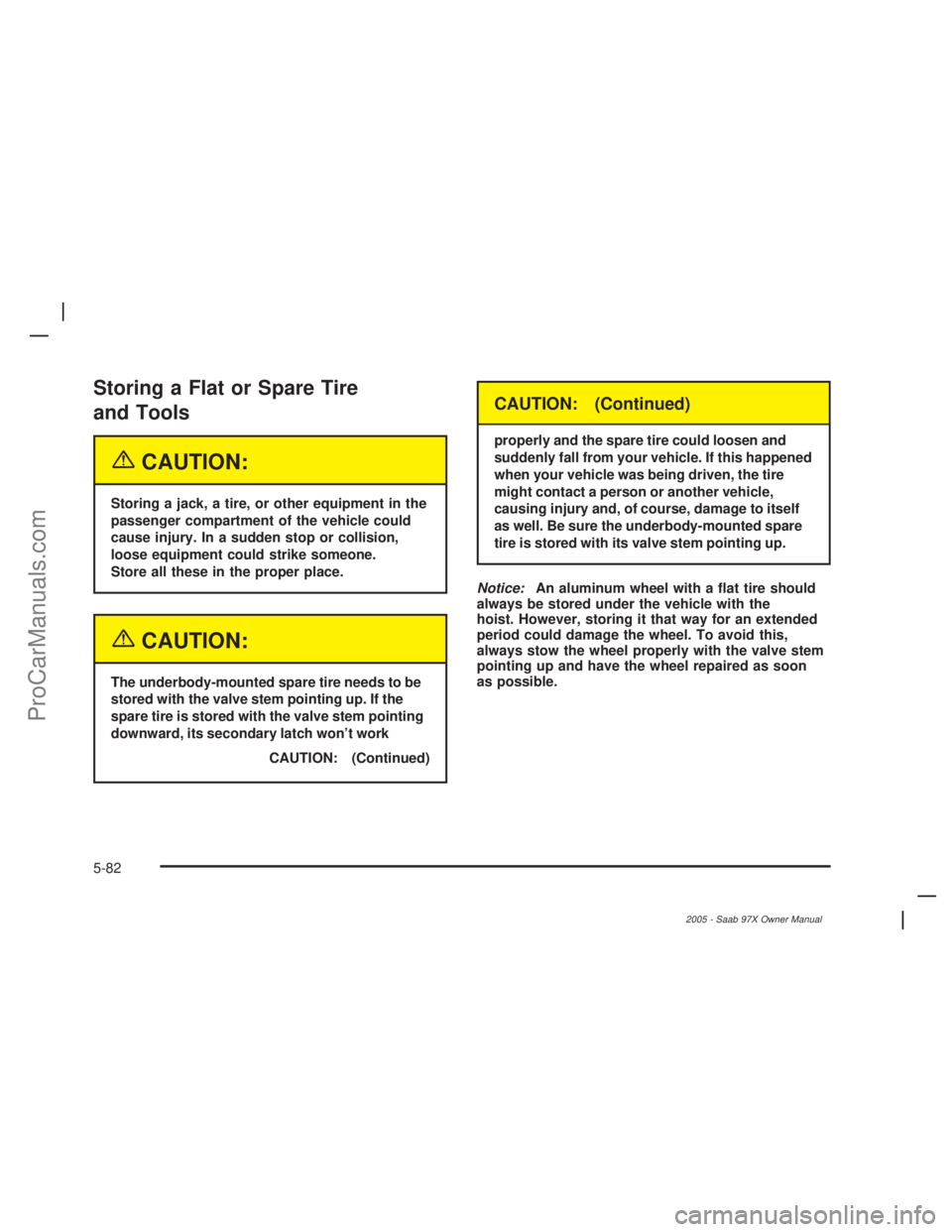 SAAB 9-7X 2005  Owners Manual Storing a Flat or Spare Tire
and Tools
{CAUTION:
Storing a jack, a tire, or other equipment in the
passenger compartment of the vehicle could
cause injury. In a sudden stop or collision,
loose equipme