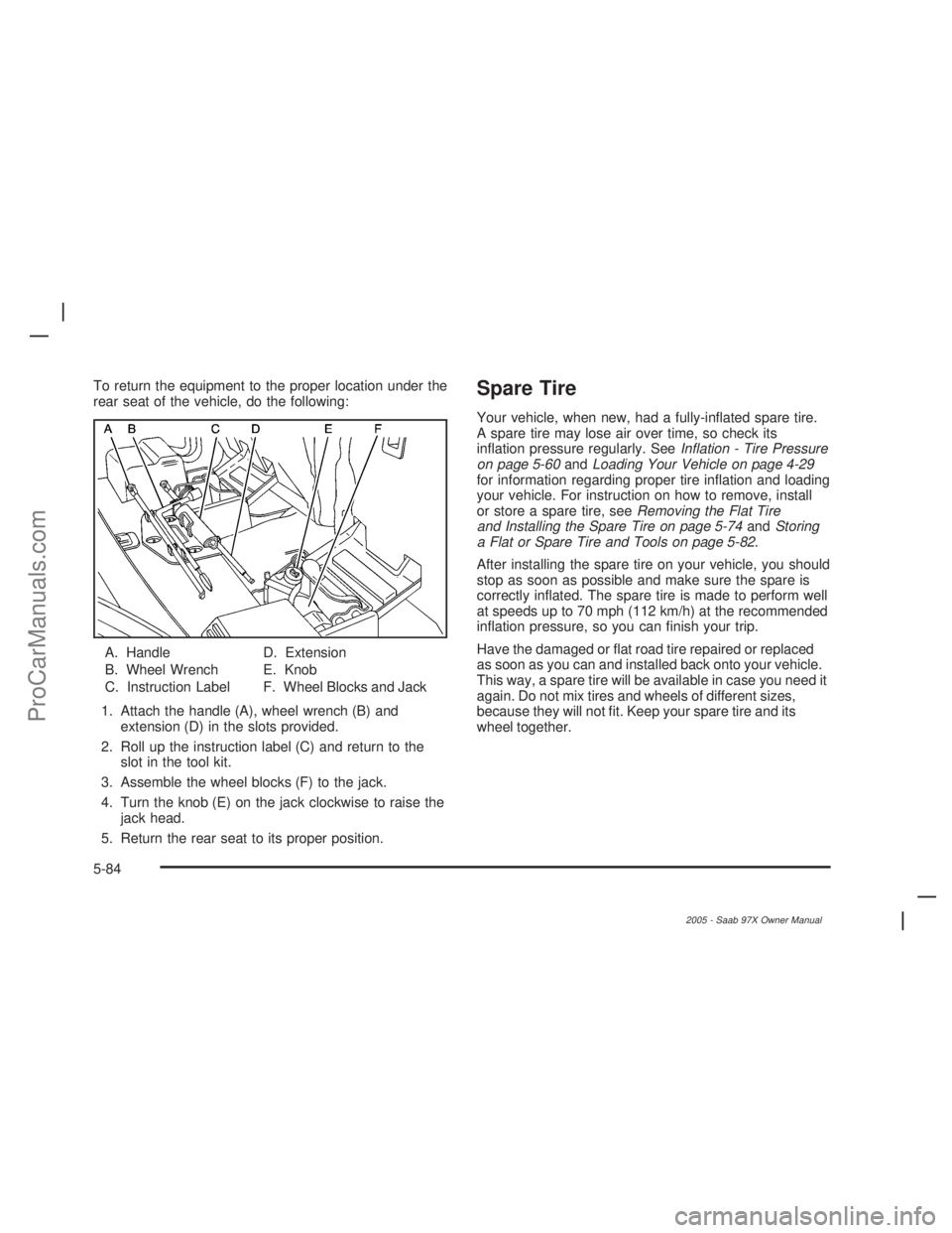 SAAB 9-7X 2005  Owners Manual To return the equipment to the proper location under the
rear seat of the vehicle, do the following:
A. Handle
B. Wheel Wrench
C. Instruction LabelD. Extension
E. Knob
F. Wheel Blocks and Jack
1. Atta