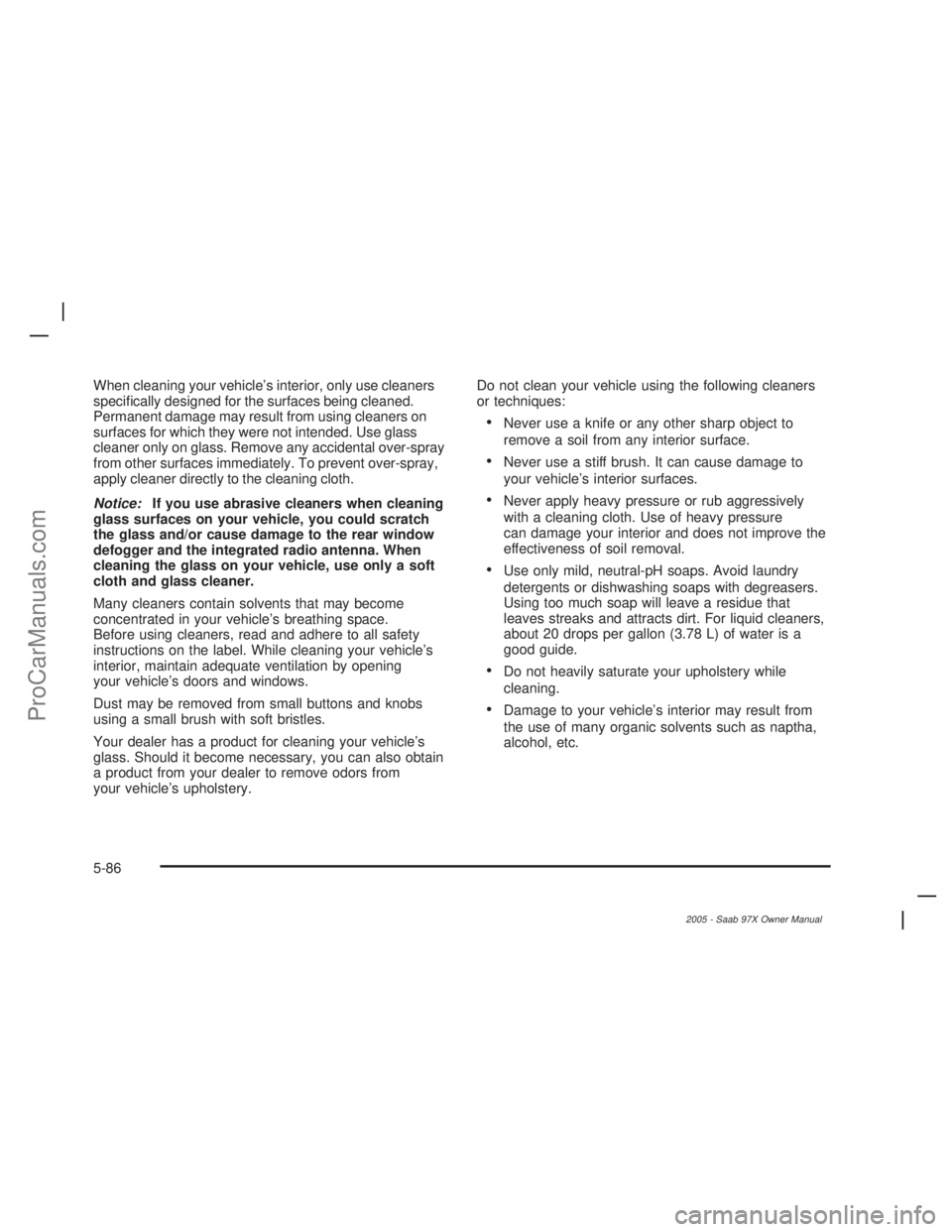 SAAB 9-7X 2005  Owners Manual When cleaning your vehicle’s interior, only use cleaners
speci�cally designed for the surfaces being cleaned.
Permanent damage may result from using cleaners on
surfaces for which they were not inte