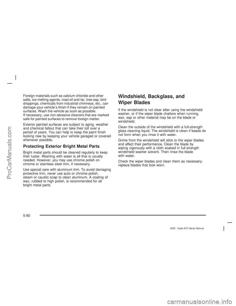 SAAB 9-7X 2005  Owners Manual Foreign materials such as calcium chloride and other
salts, ice melting agents, road oil and tar, tree sap, bird
droppings, chemicals from industrial chimneys, etc., can
damage your vehicle’s �nish 