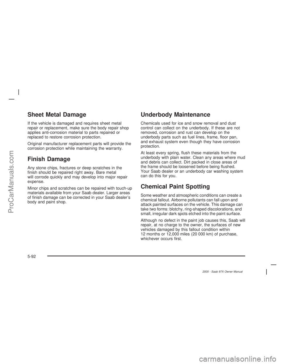 SAAB 9-7X 2005  Owners Manual Sheet Metal Damage
If the vehicle is damaged and requires sheet metal
repair or replacement, make sure the body repair shop
applies anti-corrosion material to parts repaired or
replaced to restore cor