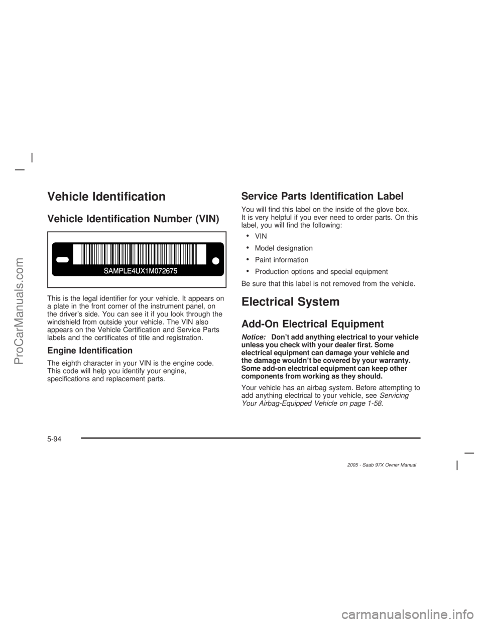 SAAB 9-7X 2005 Service Manual Vehicle Identi�cation
Vehicle Identi�cation Number (VIN)
This is the legal identi�er for your vehicle. It appears on
a plate in the front corner of the instrument panel, on
the driver’s side. You ca