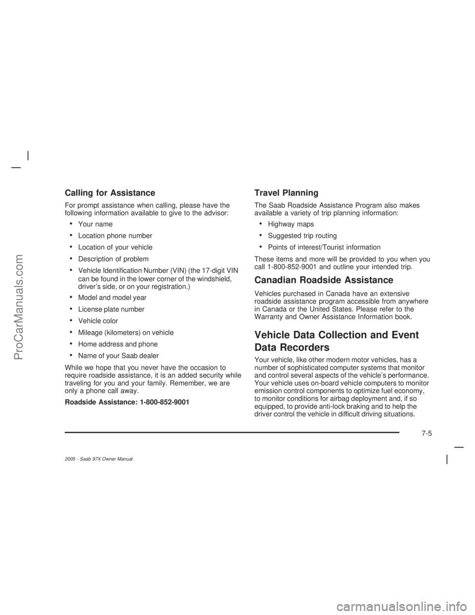 SAAB 9-7X 2005  Owners Manual Calling for Assistance
For prompt assistance when calling, please have the
following information available to give to the advisor:
Your name
Location phone number
Location of your vehicle
Descript