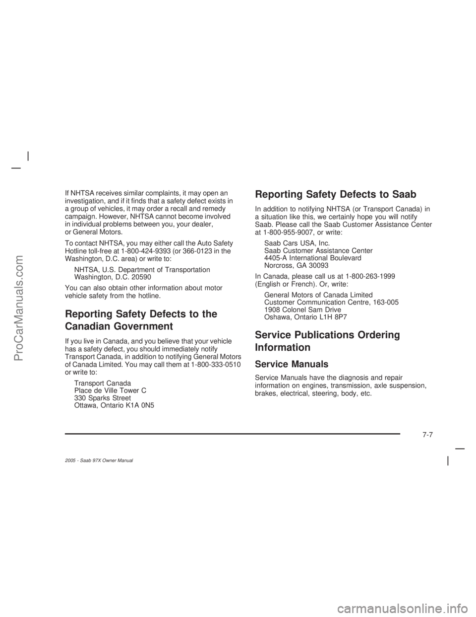 SAAB 9-7X 2005  Owners Manual If NHTSA receives similar complaints, it may open an
investigation, and if it �nds that a safety defect exists in
a group of vehicles, it may order a recall and remedy
campaign. However, NHTSA cannot 