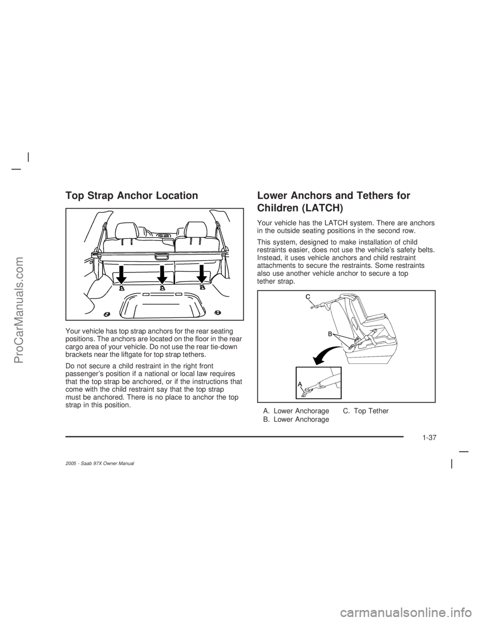 SAAB 9-7X 2005 Service Manual Top Strap Anchor Location
Your vehicle has top strap anchors for the rear seating
positions. The anchors are located on the �oor in the rear
cargo area of your vehicle. Do not use the rear tie-down
br