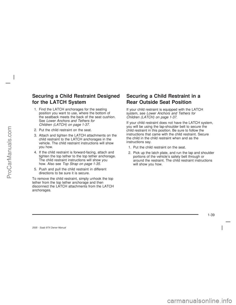 SAAB 9-7X 2005 Service Manual Securing a Child Restraint Designed
for the LATCH System
1. Find the LATCH anchorages for the seating
position you want to use, where the bottom of
the seatback meets the back of the seat cushion.
See