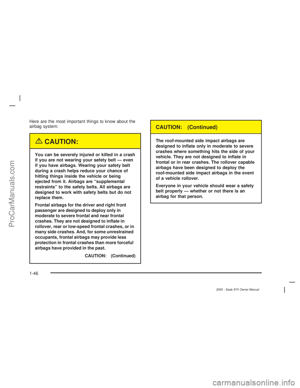 SAAB 9-7X 2005 Workshop Manual Here are the most important things to know about the
airbag system:
{CAUTION:
You can be severely injured or killed in a crash
if you are not wearing your safety belt — even
if you have airbags. Wea