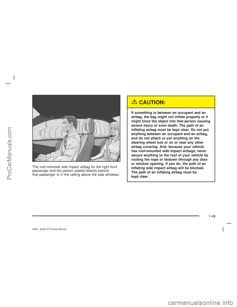 SAAB 9-7X 2005 Workshop Manual The roof-mounted side impact airbag for the right front
passenger and the person seated directly behind
that passenger is in the ceiling above the side windows.
{CAUTION:
If something is between an oc