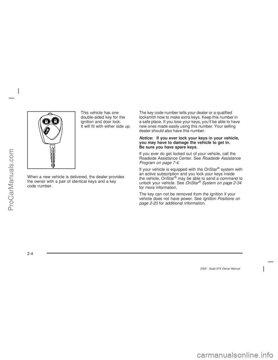 SAAB 9-7X 2005  Owners Manual This vehicle has one
double-sided key for the
ignition and door lock.
It will �t with either side up.
When a new vehicle is delivered, the dealer provides
the owner with a pair of identical keys and a