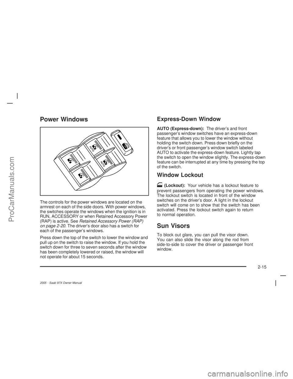 SAAB 9-7X 2005 Manual Online Power Windows
The controls for the power windows are located on the
armrest on each of the side doors. With power windows,
the switches operate the windows when the ignition is in
RUN, ACCESSORY or wh