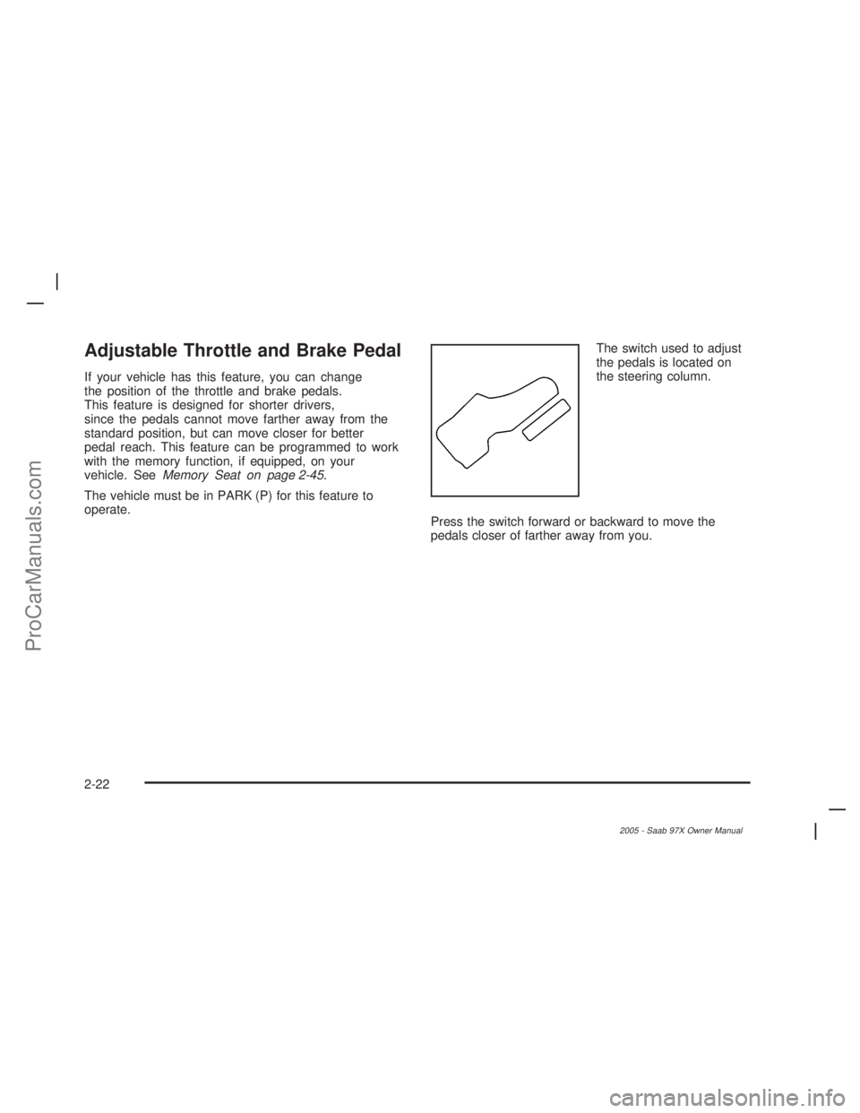 SAAB 9-7X 2005 Manual Online Adjustable Throttle and Brake Pedal
If your vehicle has this feature, you can change
the position of the throttle and brake pedals.
This feature is designed for shorter drivers,
since the pedals canno