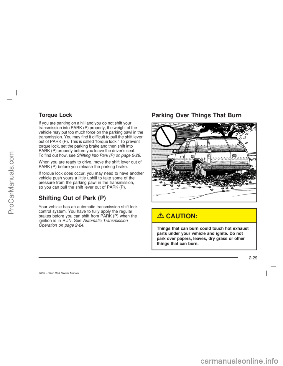 SAAB 9-7X 2005  Owners Manual Torque Lock
If you are parking on a hill and you do not shift your
transmission into PARK (P) properly, the weight of the
vehicle may put too much force on the parking pawl in the
transmission. You ma