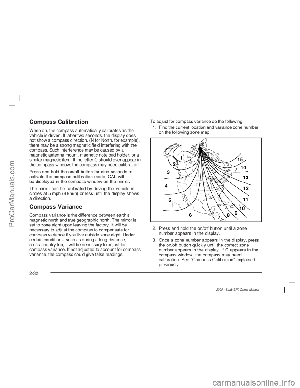 SAAB 9-7X 2005  Owners Manual Compass Calibration
When on, the compass automatically calibrates as the
vehicle is driven. If, after two seconds, the display does
not show a compass direction, (N for North, for example),
there may 