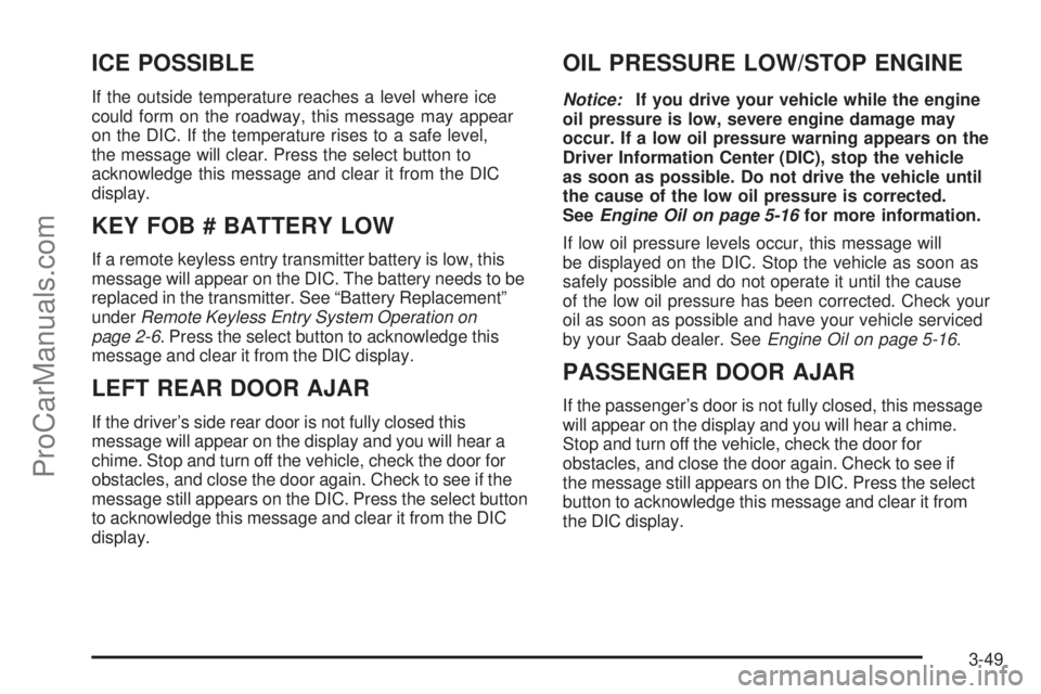 SAAB 9-7X 2006  Owners Manual ICE POSSIBLE
If the outside temperature reaches a level where ice
could form on the roadway, this message may appear
on the DIC. If the temperature rises to a safe level,
the message will clear. Press