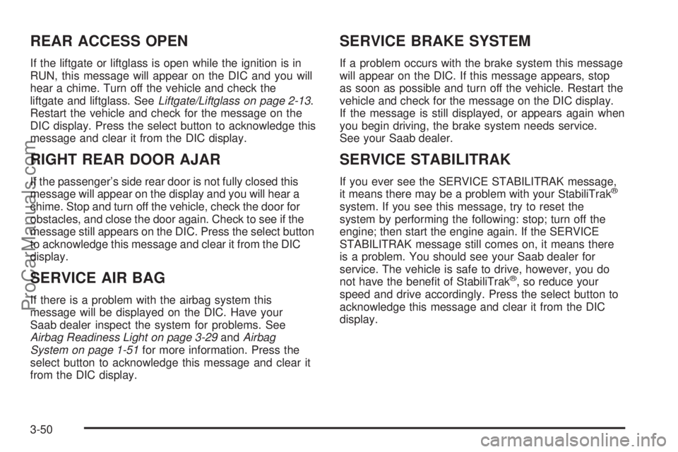 SAAB 9-7X 2006  Owners Manual REAR ACCESS OPEN
If the liftgate or liftglass is open while the ignition is in
RUN, this message will appear on the DIC and you will
hear a chime. Turn off the vehicle and check the
liftgate and liftg