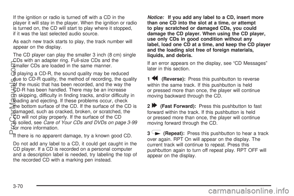 SAAB 9-7X 2006  Owners Manual If the ignition or radio is turned off with a CD in the
player it will stay in the player. When the ignition or radio
is turned on, the CD will start to play where it stopped,
if it was the last selec