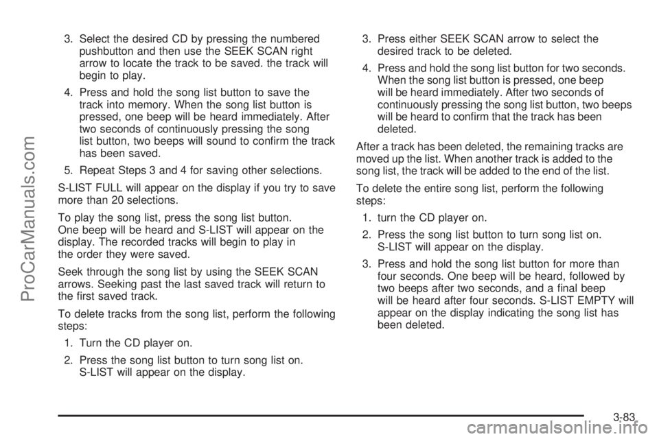 SAAB 9-7X 2006  Owners Manual 3. Select the desired CD by pressing the numbered
pushbutton and then use the SEEK SCAN right
arrow to locate the track to be saved. the track will
begin to play.
4. Press and hold the song list butto