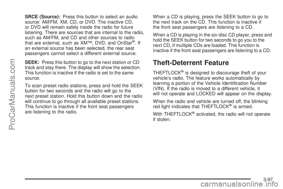 SAAB 9-7X 2006 Owners Manual SRCE (Source):Press this button to select an audio
source: AM/FM, XM, CD, or DVD. The inactive CD,
or DVD will remain safely inside the radio for future
listening. There are sources that are internal SAAB 9-7X 2006 Owners Manual SRCE (Source):Press this button to select an audio
source: AM/FM, XM, CD, or DVD. The inactive CD,
or DVD will remain safely inside the radio for future
listening. There are sources that are internal