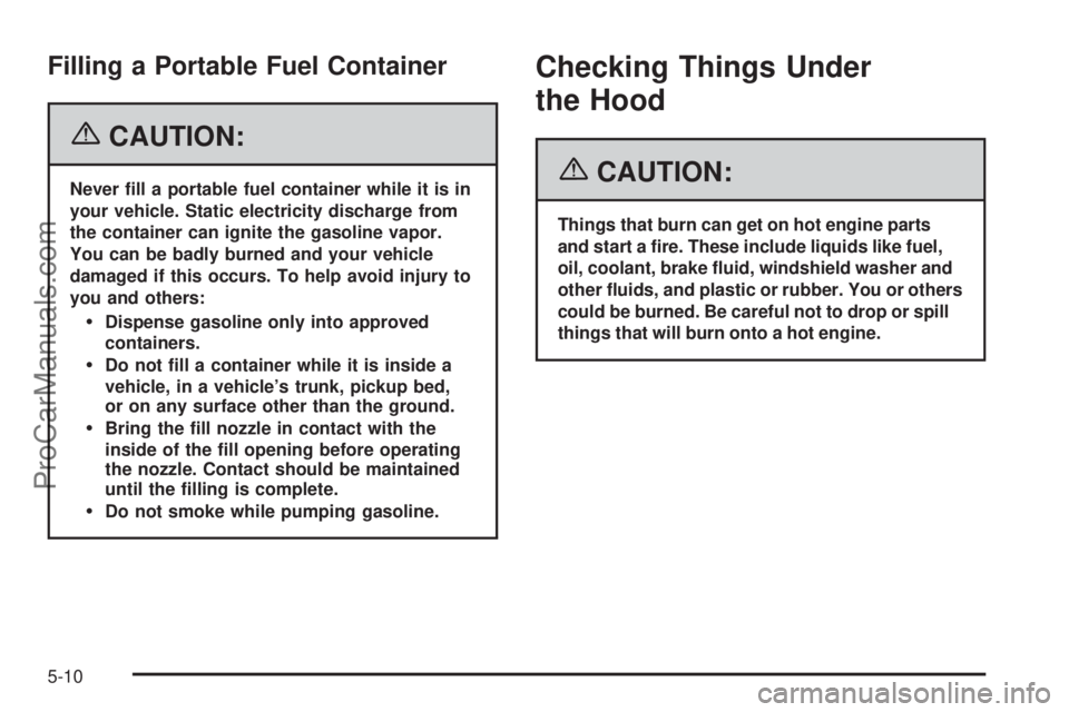 SAAB 9-7X 2006  Owners Manual Filling a Portable Fuel Container
{CAUTION:
Never �ll a portable fuel container while it is in
your vehicle. Static electricity discharge from
the container can ignite the gasoline vapor.
You can be b