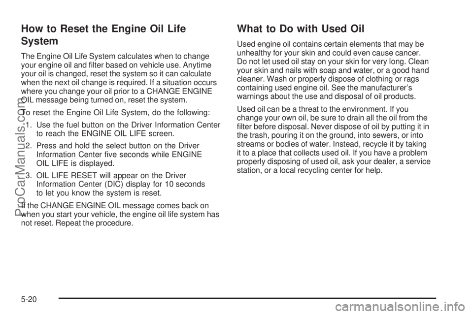 SAAB 9-7X 2006  Owners Manual How to Reset the Engine Oil Life
System
The Engine Oil Life System calculates when to change
your engine oil and �lter based on vehicle use. Anytime
your oil is changed, reset the system so it can cal