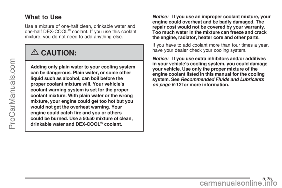 SAAB 9-7X 2006  Owners Manual What to Use
Use a mixture of one-half clean, drinkable water and
one-half DEX-COOL®coolant. If you use this coolant
mixture, you do not need to add anything else.
{CAUTION:
Adding only plain water to